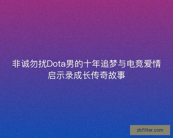 非诚勿扰Dota男的十年追梦与电竞爱情启示录成长传奇故事