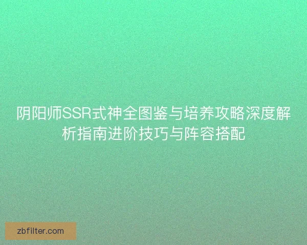 阴阳师SSR式神全图鉴与培养攻略深度解析指南进阶技巧与阵容搭配